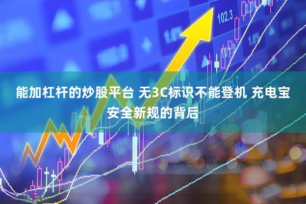 能加杠杆的炒股平台 无3C标识不能登机 充电宝安全新规的背后