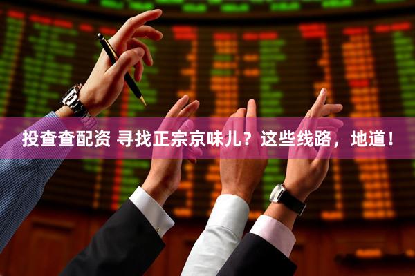 投查查配资 寻找正宗京味儿？这些线路，地道！