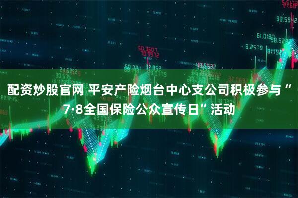 配资炒股官网 平安产险烟台中心支公司积极参与“7·8全国保险公众宣传日”活动
