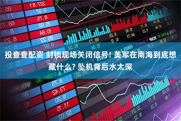 投查查配资 封锁现场关闭信号! 美军在南海到底想藏什么? 坠机背后水太深